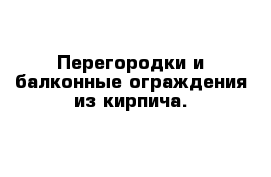 Перегородки и балконные ограждения из кирпича.